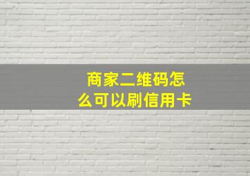 商家二维码怎么可以刷信用卡