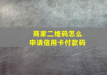 商家二维码怎么申请信用卡付款码