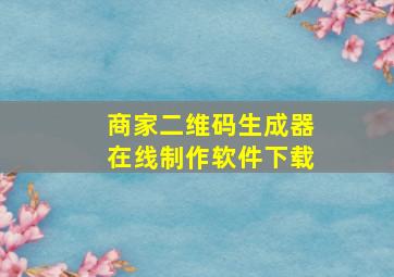 商家二维码生成器在线制作软件下载