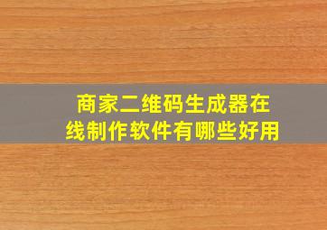 商家二维码生成器在线制作软件有哪些好用