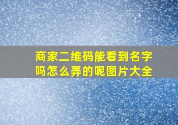 商家二维码能看到名字吗怎么弄的呢图片大全