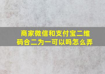 商家微信和支付宝二维码合二为一可以吗怎么弄