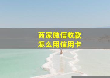 商家微信收款怎么用信用卡