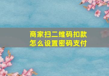 商家扫二维码扣款怎么设置密码支付