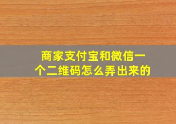 商家支付宝和微信一个二维码怎么弄出来的