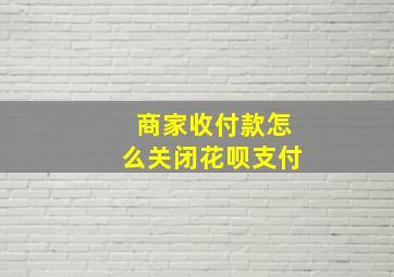 商家收付款怎么关闭花呗支付