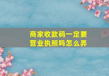 商家收款码一定要营业执照吗怎么弄