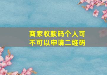 商家收款码个人可不可以申请二维码