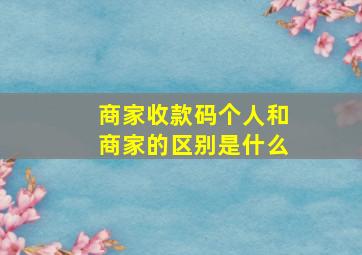 商家收款码个人和商家的区别是什么