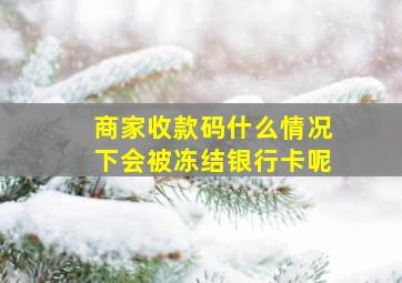 商家收款码什么情况下会被冻结银行卡呢