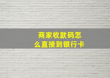 商家收款码怎么直接到银行卡