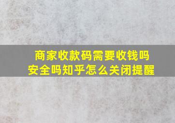 商家收款码需要收钱吗安全吗知乎怎么关闭提醒