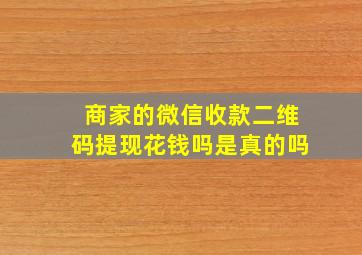 商家的微信收款二维码提现花钱吗是真的吗