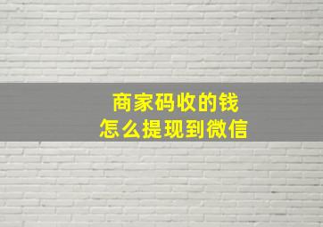 商家码收的钱怎么提现到微信