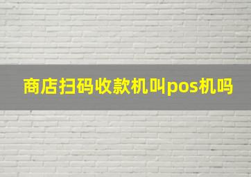 商店扫码收款机叫pos机吗