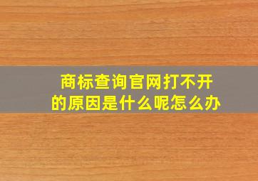 商标查询官网打不开的原因是什么呢怎么办