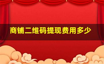 商铺二维码提现费用多少