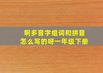 啊多音字组词和拼音怎么写的呀一年级下册