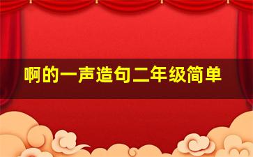 啊的一声造句二年级简单