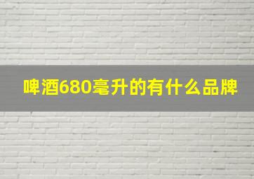 啤酒680毫升的有什么品牌