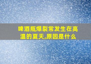 啤酒瓶爆裂常发生在高温的夏天,原因是什么