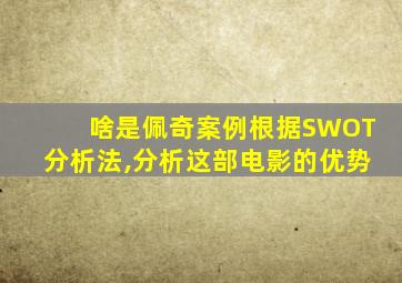 啥是佩奇案例根据SWOT分析法,分析这部电影的优势