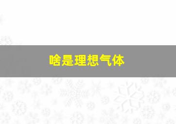 啥是理想气体