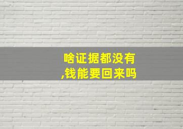 啥证据都没有,钱能要回来吗