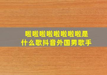 啦啦啦啦啦啦啦啦是什么歌抖音外国男歌手