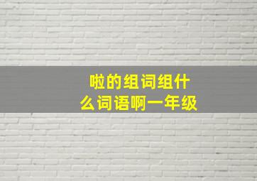 啦的组词组什么词语啊一年级