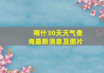 喀什30天天气查询最新消息及图片