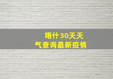 喀什30天天气查询最新疫情