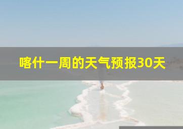 喀什一周的天气预报30天