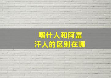 喀什人和阿富汗人的区别在哪