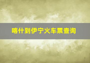 喀什到伊宁火车票查询