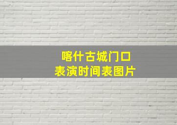 喀什古城门口表演时间表图片