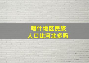 喀什地区民族人口比河北多吗