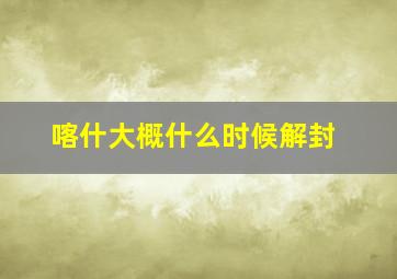 喀什大概什么时候解封