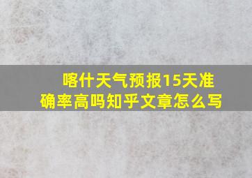 喀什天气预报15天准确率高吗知乎文章怎么写