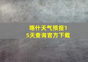 喀什天气预报15天查询官方下载