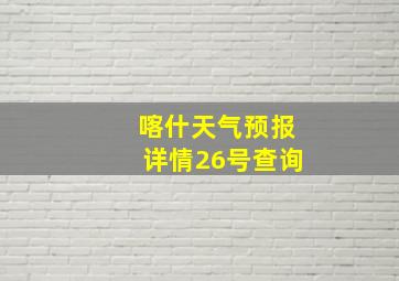 喀什天气预报详情26号查询