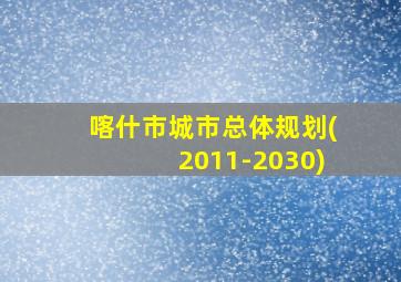 喀什市城市总体规划(2011-2030)