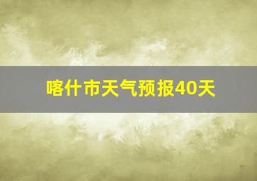 喀什市天气预报40天