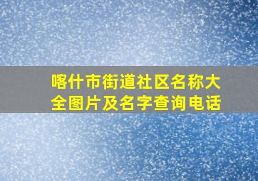 喀什市街道社区名称大全图片及名字查询电话