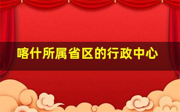 喀什所属省区的行政中心