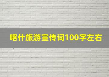 喀什旅游宣传词100字左右