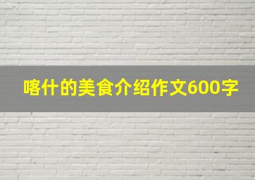 喀什的美食介绍作文600字