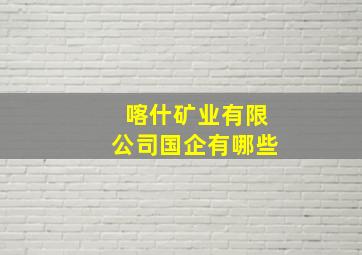 喀什矿业有限公司国企有哪些