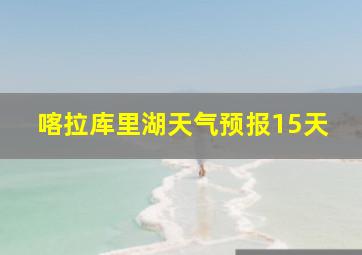 喀拉库里湖天气预报15天