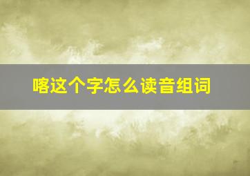 喀这个字怎么读音组词